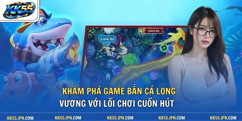 Khám phá game Bắn Cá Long Vương với lối chơi cuốn hút 